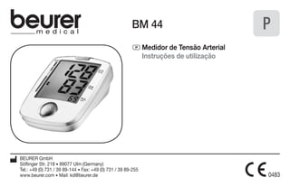 BM 44 
P Medidor de Tensão Arterial 
Instruções de utilização 
BEURER GmbH 
Söflinger Str. 218 • 89077 Ulm (Germany) 
Tel.: +49 (0) 731 / 39 89-144 • Fax: +49 (0) 731 / 39 89-255 
www.beurer.com • Mail: kd@beurer.de 
P 
 