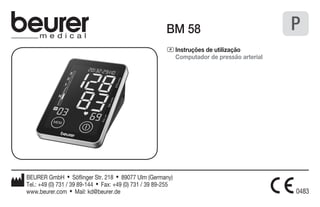 BM 58 
P Instruções de utilização 
Computador de pressão arterial 
P 
BEURER GmbH • Söflinger Str. 218 • 89077 Ulm (Germany) 
Tel.: +49 (0) 731 / 39 89-144 • Fax: +49 (0) 731 / 39 89-255 
www.beurer.com • Mail: kd@beurer.de 
 
