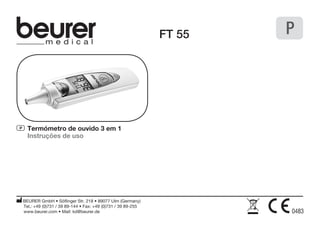 FT 55 
P Termómetro de ouvido 3 em 1 
Instruções de uso 
BEURER GmbH • Söflinger Str. 218 • 89077 Ulm (Germany) 
Tel.: +49 (0)731 / 39 89-144 • Fax: +49 (0)731 / 39 89-255 
www.beurer.com • Mail: kd@beurer.de 
P 
 