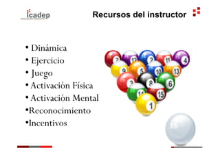 Recursos del instructor


•  Dinámica
•  Ejercicio
•  Juego
• Activación Física
• Activación Mental
• Reconocimiento
• Incentivos
 