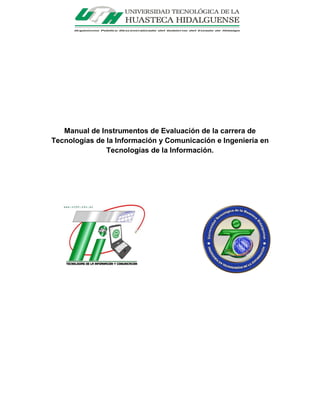 Manual de Instrumentos de Evaluación de la carrera de
Tecnologías de la Información y Comunicación e Ingeniería en
Tecnologías de la Información.
 