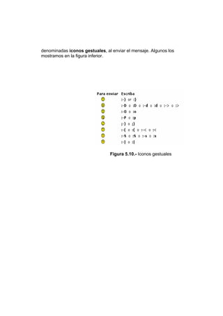 denominadas iconos gestuales, al enviar el mensaje. Algunos los
mostramos en la figura inferior.




                                Figura 5.10.- Iconos gestuales
 