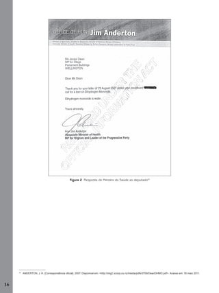 16
Figura 2 Resposta do Ministro da Saúde ao deputado10
10
ANDERTON, J. H. [Correspondência oﬁcial]. 2007. Disponível em: <http://img2.scoop.co.nz/media/pdfs/0709/DeanDHMO.pdf>. Acesso em: 18 maio 2011.
Manual...SubstQuimicas.indd 16 11/7/2012 13:28:36
 