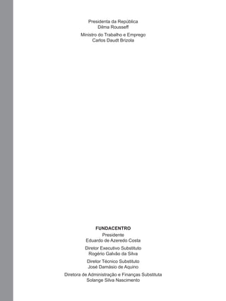 Presidenta da República
Dilma Rousseff
Ministro do Trabalho e Emprego
Carlos Daudt Brizola
FUNDACENTRO
Presidente
Eduardo de Azeredo Costa
Diretor Executivo Substituto
Rogério Galvão da Silva
Diretor Técnico Substituto
José Damásio de Aquino
Diretora de Administração e Finanças Substituta
Solange Silva Nascimento
Manual...SubstQuimicas.indd 2 11/7/2012 13:28:35
 