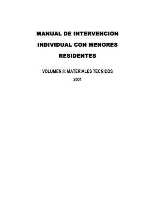 MANUAL DE INTERVENCION
INDIVIDUAL CON MENORES
RESIDENTES
VOLUMEN II: MATERIALES TECNICOS
2001
 