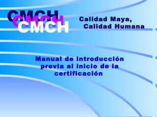 CMCH CMCH CMCH Manual de introducción previa al inicio de la certificación   Calidad Maya,  Calidad Humana 