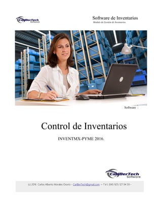 (c) 2016 Carlos Alberto Morales Osorio - CarlBerTech@gmail.com – Tél. (045 921) 127 94 59 -
Software de Inventarios
Modulo de Gestión de Inventarios.
Software :
Control de Inventarios
INVENTMX-PYME 2016.
 