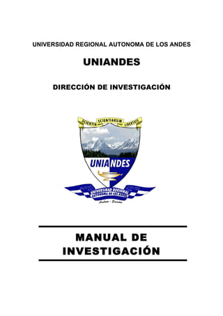 UNIVERSIDAD REGIONAL AUTONOMA DE LOS ANDES


             UNIANDES

     DIRECCIÓN DE INVESTIGACIÓN




         MANUAL DE
       INVESTIGACIÓN
 