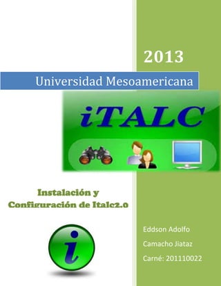 2013
Universidad Mesoamericana

Instalación y
Configuración de Italc2.0
Eddson Adolfo
Camacho Jiataz
Carné: 201110022

 