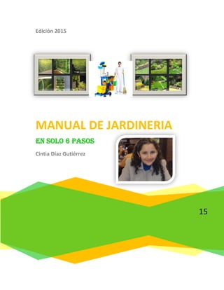Edición 2015
15
MANUAL DE JARDINERIA
En solo 6 pasos
Cintia Díaz Gutiérrez
 