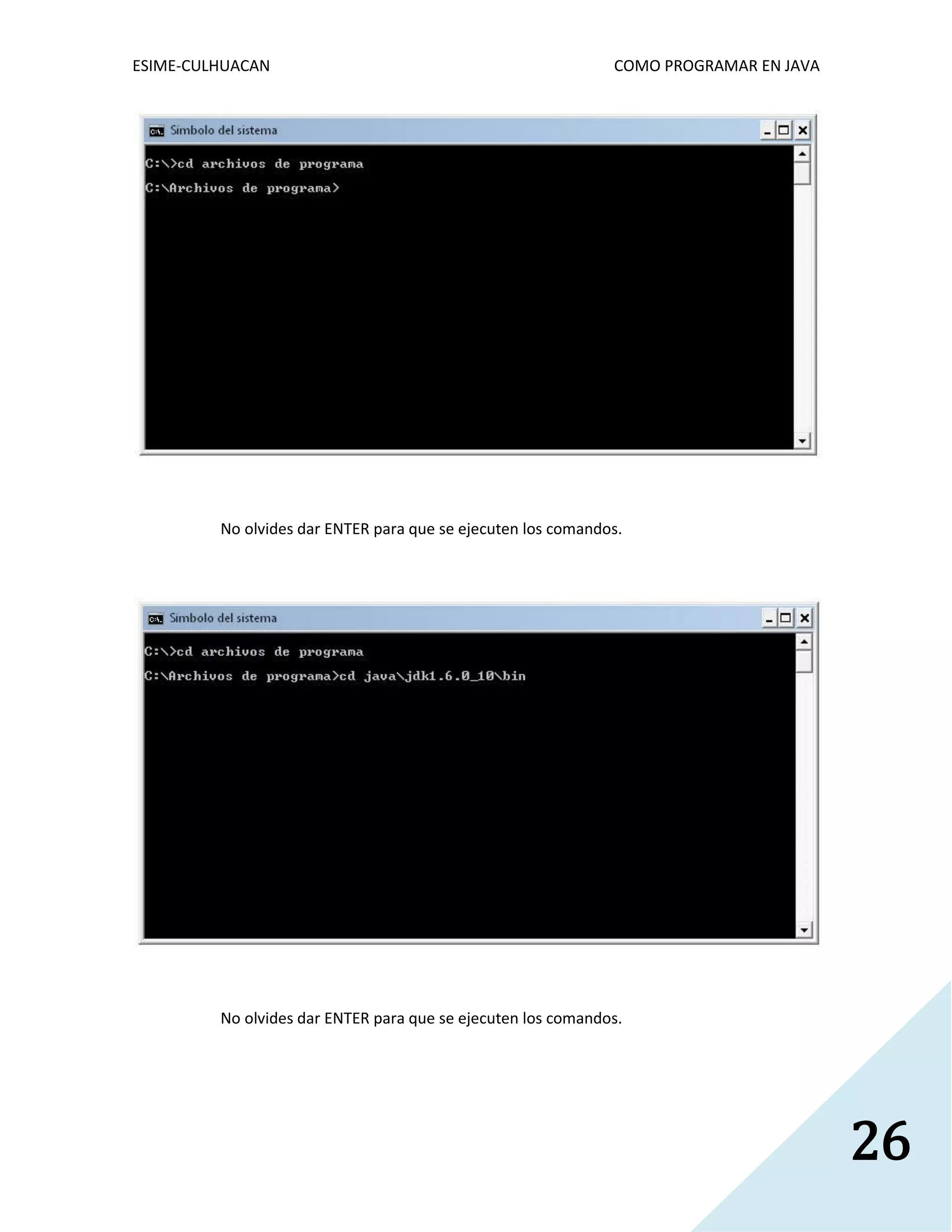 ESIME-CULHUACAN COMO PROGRAMAR EN JAVA 
26 
No olvides dar ENTER para que se ejecuten los comandos. 
No olvides dar ENTER para que se ejecuten los comandos. 
 