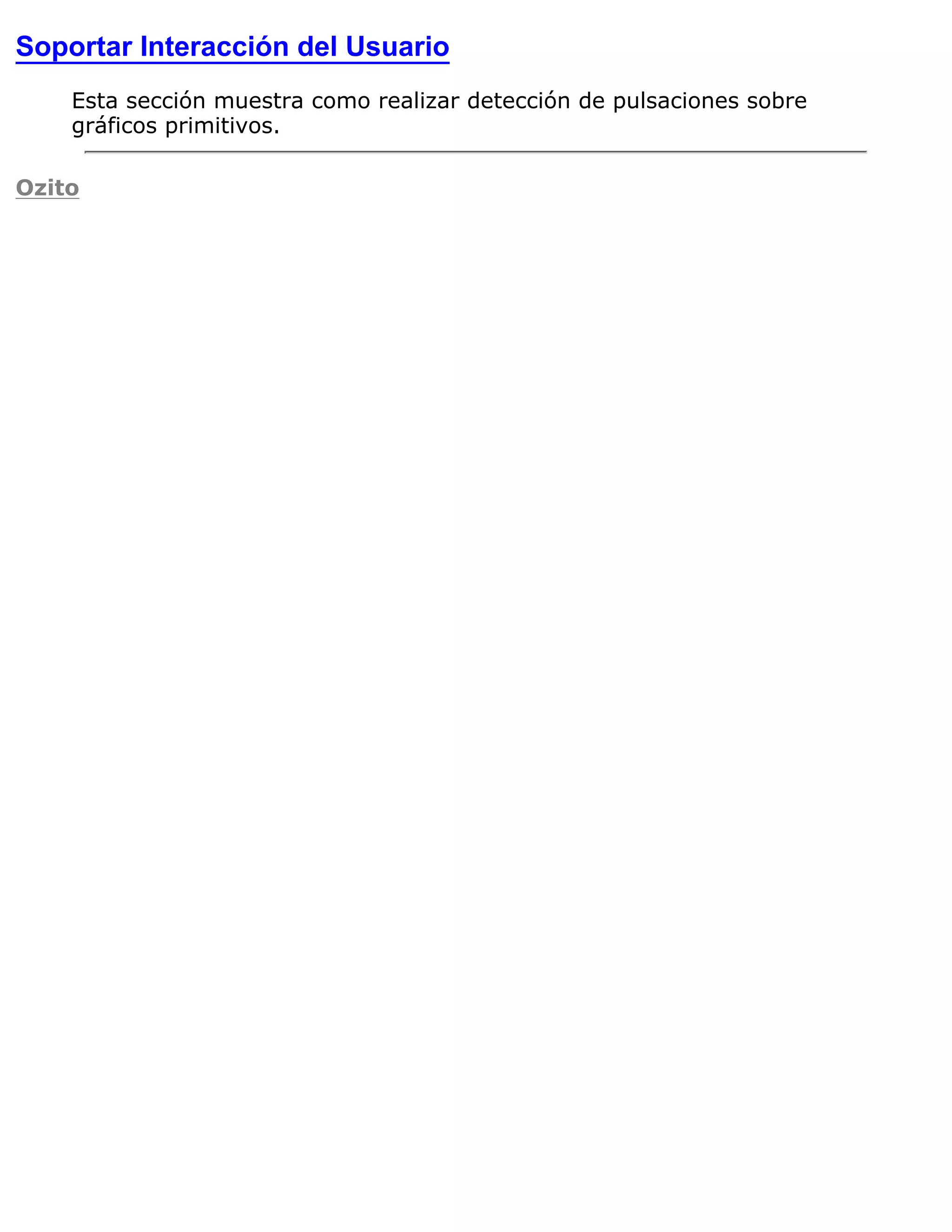Soportar Interacción del Usuario
    Esta sección muestra como realizar detección de pulsaciones sobre
    gráficos primitivos.

Ozito
 