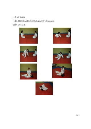 105
11.2. NE WAZA
11.2.1. TECNICAS DE INMOVILIZACION (Osaewaza)
KESA GATAME
 