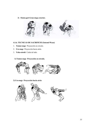 3) Osoto-gari Gran siega ext
4.1.6. TECNICAS DE SACRIFICIO (Sutemi
1. Tomoe-nage Proyección en círculo.
2. Ura-nage Proyección hacia atrás.
3. Yoko-otoshi Caída de lado.
1) Tomoe-nage Proyección en círculo.
2) Ura-nage Proyección hacia atrás
gari Gran siega exterior.
6. TECNICAS DE SACRIFICIO (Sutemi-Waza)
Proyección en círculo.
Proyección hacia atrás.
Caída de lado.
nage Proyección en círculo.
nage Proyección hacia atrás
35
 
