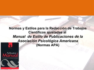 Normas y Estilos para la Redacción de Trabajos
          Científicos ajustadas al
  Manual de Estilo de Publicaciones de la
    Asociación Psicológica Americana
                (Normas APA)
 