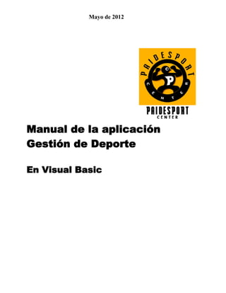 Mayo de 2012




Manual de la aplicación
Gestión de Deporte

En Visual Basic
 