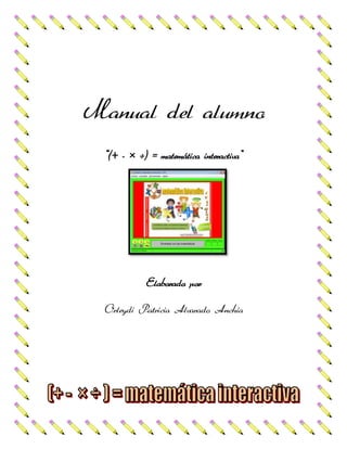 Manual del alumno
“(+ - × ÷) = matemática interactiva”
Elaborado por
Orleydi Patricia Alvarado Anchia
 