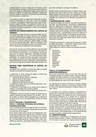 Manual de Piña
49Proyecto Especial
Pichis Palcazú
capital de trabajo es como la sangre en el ser humano o como
el combustible que necesita un vehículo para poder moverse, y
por lo tanto debe ser celosamente cuidado o preservado: Una
empresa sin capital de trabajo esta condenada a desaparecer
o a tener niveles de operaciones insuficientes que empobrecen
a los trabajadores y propietarios.
La inversión en capital de trabajo debe contemplar los reque-
rimientos financieros para cubrir tanto el stock de materiales
e insumos y los gastos en efectivo que exige el pago del per-
sonal, los gastos en fletes, y otros gastos en efectivo que de-
manda las operaciones de la empresa, de manera tal que las
operaciones normales de producción y ventas no se detengan
por falta de recursos.
FUENTES DE FINANCIAMIENTO DEL CAPITAL DE
TRABAJO
Las fuentes que pueden financiar el capital de trabajo son tres:
Los ahorros personales, los créditos bancarios y las utilidades
obtenidas. De estas tres las utilidades son la fuente más sana y
recomendable económica y financieramente, porque debe ser
normal que la empresa obtenga la utilidad debida; el crédito
así como los ahorros personales deben ser utilizados en los
inicios, pero no se recomienda que sea en forma permanente,
salvo en situaciones de expansión de las operaciones.
En el caso de una finca que produce piña los rubros del capital
de trabajo se pueden apreciar en forma física y financiera. En
la forma física se encuentran, en los almacenes, los insumos
tales como los abonos, fertilizantes, insecticidas, pesticidas,
fungicidas, herramientas, etc. ; en su forma financiera deben
encontrarse los montos de dinero para pagar a los obreros
que realizan las labores de limpieza, labores de fertilización ,
podas, fitosanitarias, cosecha, y toda labor cultural pertinente,
así como los fondos que se utilizaran para pagar los fletes, etc.
METODO PARA CUANTIFICAR EL CAPITAL DE
TRABAJO
Usualmente para cuantificar el monto del capital de trabajo
requerido se procede de la siguiente manera:
1. Determinar el monto mensual de egresos corrientes que
tiene la empresa por concepto de :
•	 Compra de materias primas y materiales.
•	 Pago de mano de obra directa.
•	 Egresos por gastos generales.
•	 Pagos por los servicios de terceros.
2. Determinar el monto mensual o anual de producción y ven-
tas que se desea alcanzar.
3. Determinar el porcentaje de las ventas que se cobran al
contado y el porcentaje que se cobra al crédito.
4. Determinar el número de días de crédito que otorga la em-
presa.
5. Establecer un flujo de ingresos y egresos en efectivo que se
realiza en períodos de días menores a los 30 días.( 7,10, 15,
20, 25 días). El máximo déficit acumulado que se observa en
el período de 01 mes es el requerimiento máximo de capital
de trabajo.
Curso: Liderazgo y Competitividad.
Tema 1. Liderazgo: El Carácter de los líderes.
Conceptos Generales
“Líder es aquella persona que es capaz de influir en el compor-
tamiento de un grupo induciendo el desempeño necesario para
la consecución de los objetivo”.
No se conoce ningún caso en el que una Organización o Em-
presa haya triunfado sin la existencia de un manifiesto lideraz-
go del equipo de Dirección. Líder es la persona que consigue
que los demás hagan lo que él quiere que hagan, convencien-
do y no imponiendo sanciones; consigue aunar y hacer com-
patibles los intereses y capacidades individuales de la manera
que mejor contribuyan a conseguir los objetivos.
El líder fomenta el compromiso hacia un objetivo común; y por
ello debe tener clara la visión de futuro y contar con las habi-
lidades precisas para comunicarla a sus colaboradores. El líder
es emprendedor y sabe improvisar para responder a situaciones
especiales, en convivencia con la estructura organizativa de la
empresa.
2. NATURALEZA DEL LIDER
En general los líderes son personas que tienen Autoridad Mo-
ral, Poder de convencimiento, conocimiento y Habilidad para
lograr los objetivos que se fijan en las organizaciones. En ge-
neral su fuerza radica en su profunda convicción y puesta en
práctica de los principios éticos y morales, en su vida y gestión
cotidiana, hecho que le transfiere una total credibilidad a todo
lo que dice y hace, convirtiéndose en una luz en medio de la
oscuridad de la vida marcada y dominada por los antivalores.
Cuando las cualidades del líder son atributos del jefe, el éxito
de la misión está asegurada, cuando esto no se da, el fracaso
del grupo es inminente.
A medida que cambian las condiciones y las personas, cambian
los estilos del liderazgo. Actualmente la gente busca nuevos
tipos de líder que le ayude a lograr sus metas.
El líder deberá ser capaz de manejar las siguientes herramien-
tas :
•	 Información
•	 Transparencia
•	 Inspiración
•	 Pro actividad
•	 Confianza
•	 Fortaleza
•	 Diálogo
•	 Organización
•	 Solidaridad
•	 Comunidad
•	 Visión
Tema 2. La Competitividad.
ASPECTOS GENERALES
Hoy en día las empresas actúan en un mundo cada vez más
competitivo, global y en constante cambio, lleno de problemas
y desafíos que deben enfrentar en forma ineludible, en forma
inteligente recurriendo a sus fuerzas internas y aprovechando
las oportunidades que cada vez son más numerosas.
Las experiencias de apertura económica, mercados globales
provocan diferentes impactos en la sociedad afectan el estilo
de vida de las personas ocasionando complejos dilemas mo-
rales y éticos.
En el contexto de los cambios contantes la competitividad es
garantía de la continuidad y desarrollo de las empresas o sec-
tores empresariales y los conceptos de ética y moral adquieren
trascendental importancia en la medida que se constituyen
como el espíritu y alma de las estructuras empresariales. En
efecto, la ética y la moral son el soporte super estructural en
el que se puede y debe basar la competitividad y desarrollo de
las empresas en particular y del país en general.
Es mas, el desarrollo competitivo solo se puede lograr con li-
derazgos claros y fuertes, en las dimensiones técnicas, profe-
sionales, personales, en contextos donde se impone la meri-
tocracia y la renovación permanente, y donde la información,
el conocimiento y la tecnología juega un rol fundamental para
garantizar la solidez y fortaleza de las organizaciones.
LA COMPETITIVIDAD
Entendemos por competitividad a la capacidad de una empre-
sa para alcanzar, sostener y mejorar una determinada posición
en el mercado. En general una empresa alcanza niveles de
 