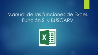 Manual de las funciones de Excel.
Función SI y BUSCARV
 