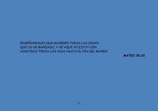 55
ENSEÑANDOLES QUE GUARDEN TODAS LAS COSAS
QUE OS HE MANDADO, Y HE AQUÍ YO ESTOY CON
VOSOTROS TODOS LOS DIAS HASTA EL FIN DEL MUNDO
MATEO 28.20
 