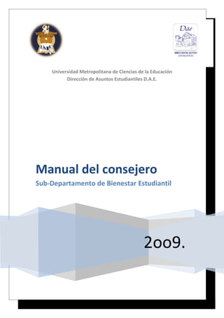 Universidad Metropolitana de Ciencias de la Educación
          Dirección de Asuntos Estudiantiles D.A.E.




Manual del consejero
Sub-Departamento de Bienestar Estudiantil




                                            2oo9.
 