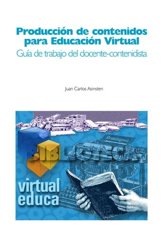 Producción de contenidos
para Educación Virtual
Guía de trabajo del docente-contenidista
Juan Carlos Asinsten
 