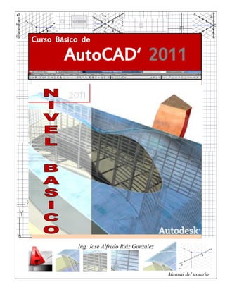 Curso Básico de
AutoCAD‘ 2011
Ing. Jose Alfredo Ruiz Gonzalez
Manual del usuario
 