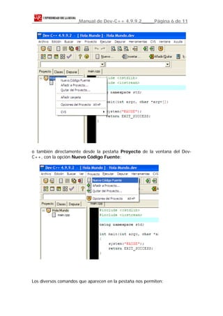 Manual de Dev-C++ 4.9.9.2          Página 6 de 11




o también directamente desde la pestaña Proyecto de la ventana del Dev-
C++, con la opción Nuevo Código Fuente:




Los diversos comandos que aparecen en la pestaña nos permiten:
 