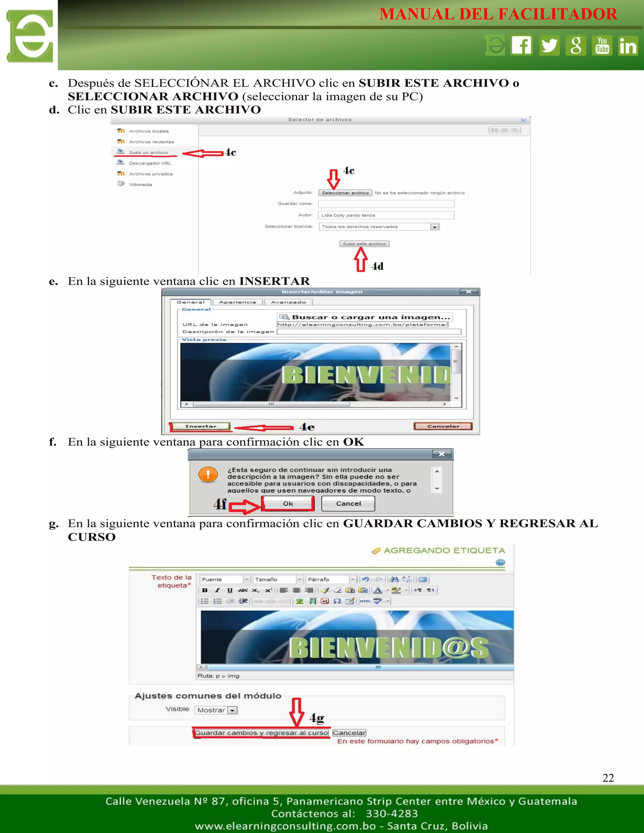 MANUAL DEL FACILITADOR
22
c. Después de SELECCIÓNAR EL ARCHIVO clic en SUBIR ESTE ARCHIVO o
SELECCIONAR ARCHIVO (seleccionar la imagen de su PC)
d. Clic en SUBIR ESTE ARCHIVO
e. En la siguiente ventana clic en INSERTAR
f. En la siguiente ventana para confirmación clic en OK
g. En la siguiente ventana para confirmación clic en GUARDAR CAMBIOS Y REGRESAR AL
CURSO
 