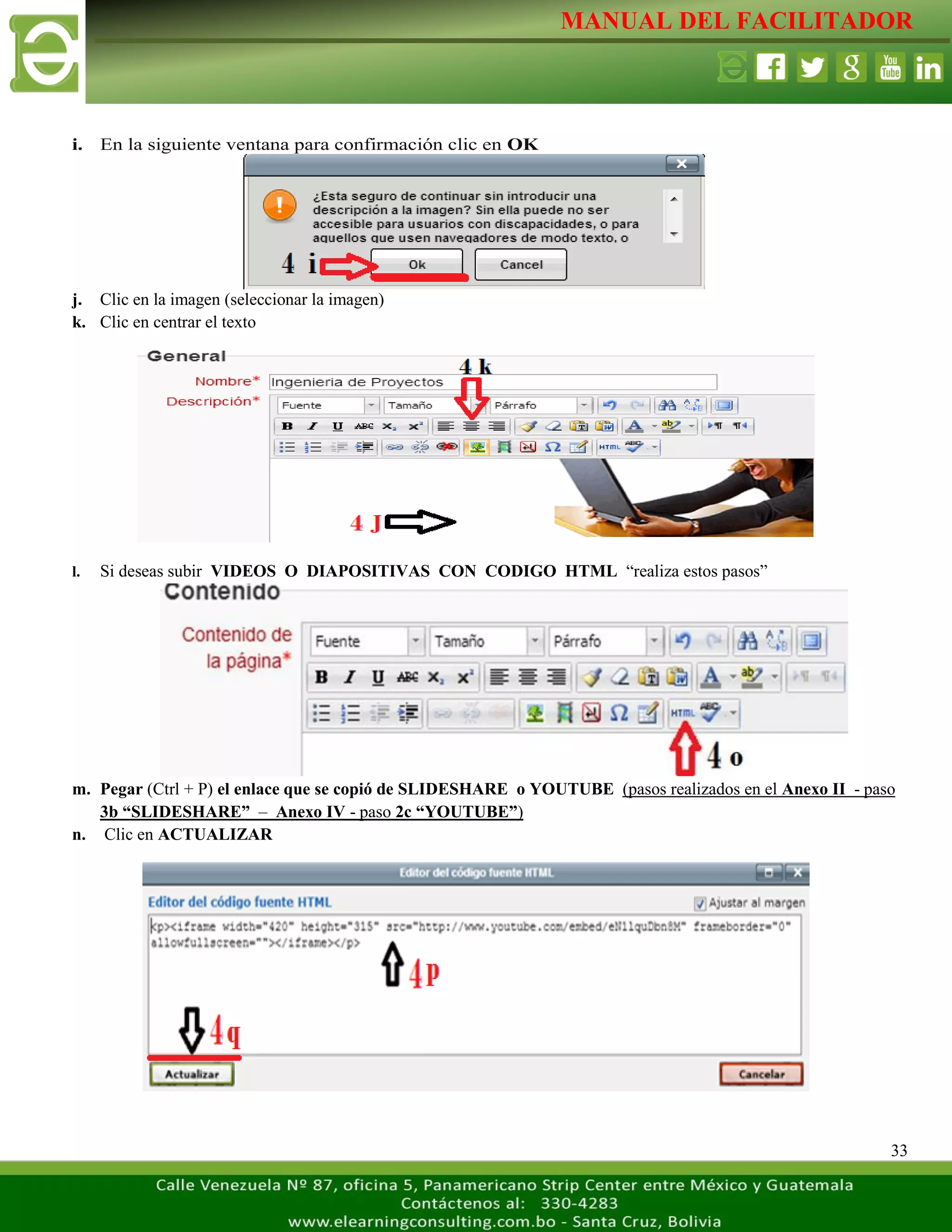 MANUAL DEL FACILITADOR
33
i. En la siguiente ventana para confirmación clic en OK
j. Clic en la imagen (seleccionar la imagen)
k. Clic en centrar el texto
l. Si deseas subir VIDEOS O DIAPOSITIVAS CON CODIGO HTML “realiza estos pasos”
m. Pegar (Ctrl + P) el enlace que se copió de SLIDESHARE o YOUTUBE (pasos realizados en el Anexo II - paso
3b “SLIDESHARE” – Anexo IV - paso 2c “YOUTUBE”)
n. Clic en ACTUALIZAR
 