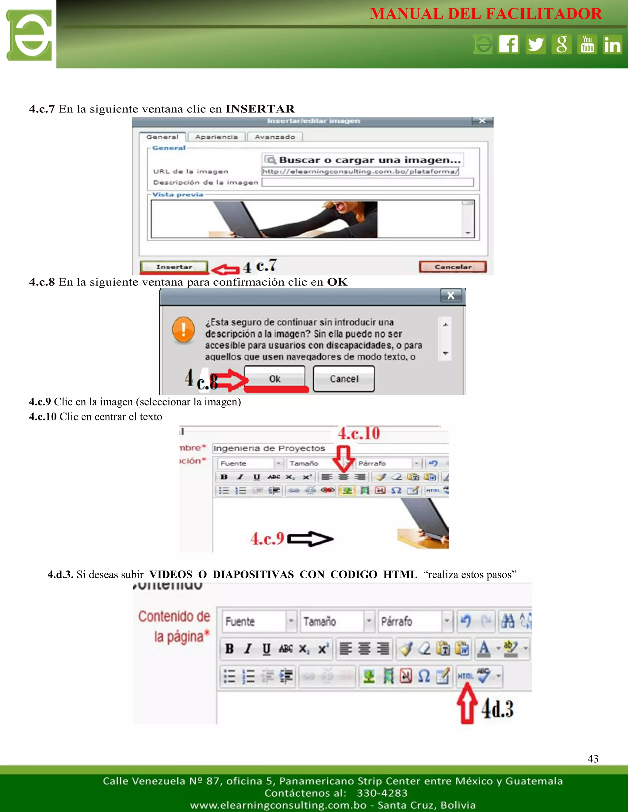 MANUAL DEL FACILITADOR
43
4.c.7 En la siguiente ventana clic en INSERTAR
4.c.8 En la siguiente ventana para confirmación clic en OK
4.c.9 Clic en la imagen (seleccionar la imagen)
4.c.10 Clic en centrar el texto
4.d.3. Si deseas subir VIDEOS O DIAPOSITIVAS CON CODIGO HTML “realiza estos pasos”
 