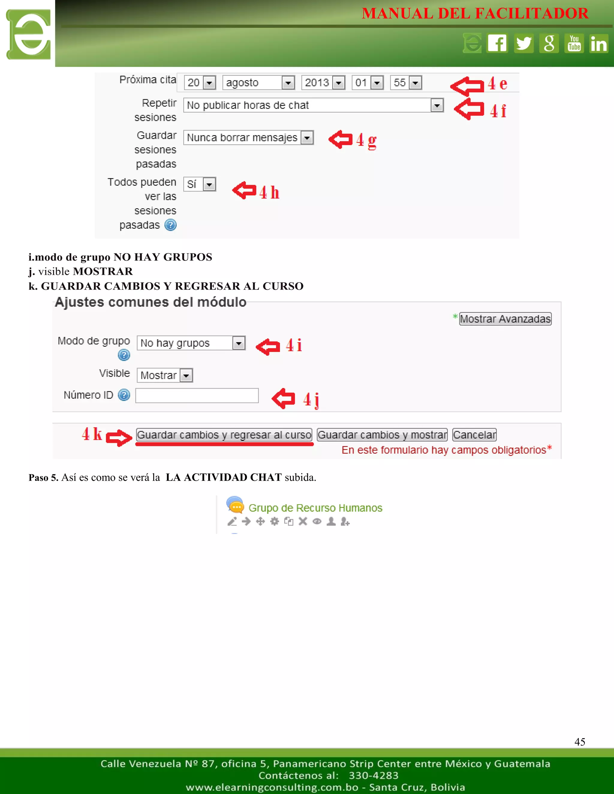 MANUAL DEL FACILITADOR
45
i.modo de grupo NO HAY GRUPOS
j. visible MOSTRAR
k. GUARDAR CAMBIOS Y REGRESAR AL CURSO
Paso 5. Así es como se verá la LA ACTIVIDAD CHAT subida.
 