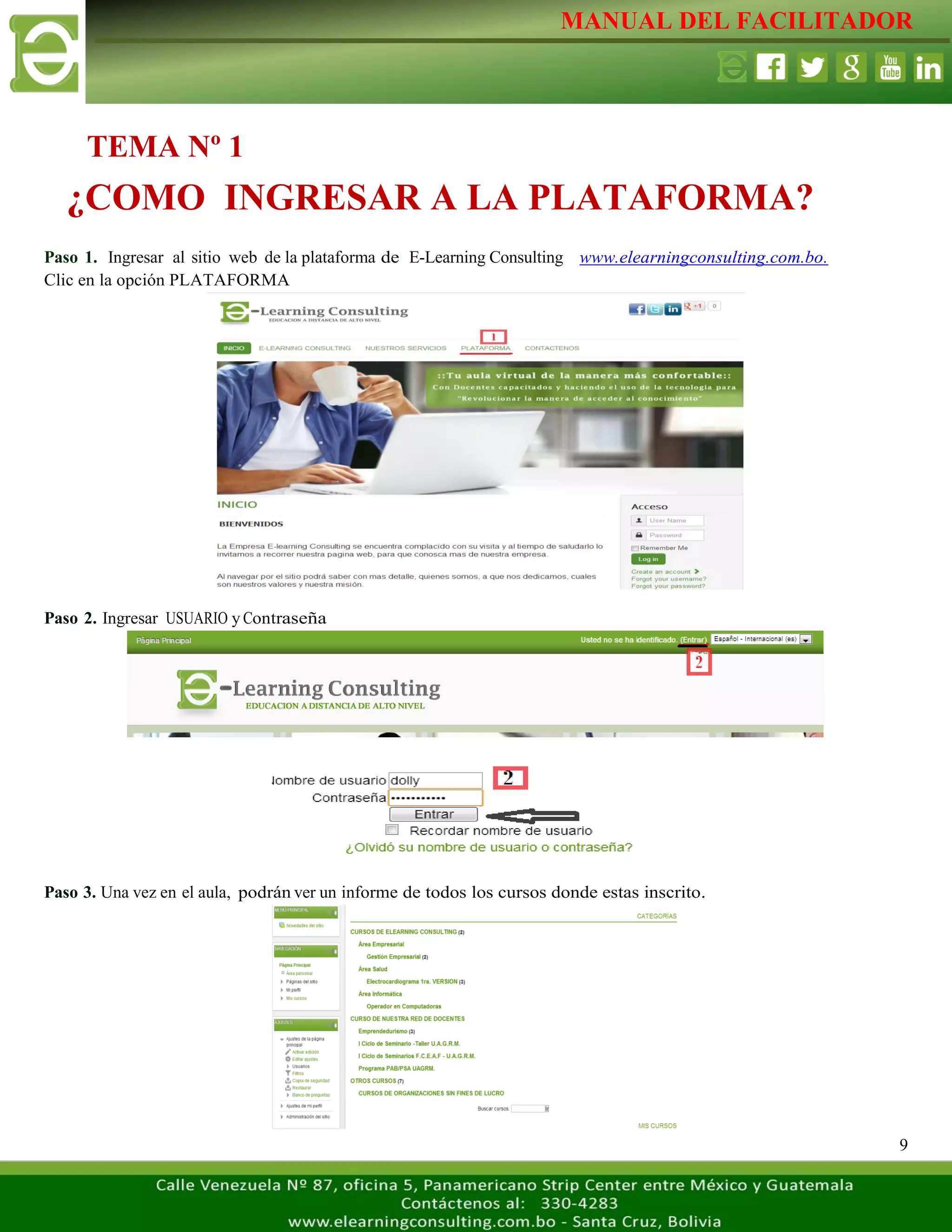 MANUAL DEL FACILITADOR
9
Paso 1. Ingresar al sitio web de la plataforma de E-Learning Consulting www.elearningconsulting.com.bo.
Clic en la opción PLATAFORMA
Paso 2. Ingresar USUARIO y Contraseña
Paso 3. Una vez en el aula, podrán ver un informe de todos los cursos donde estas inscrito.
¿COMO INGRESAR A LA PLATAFORMA?
TEMA Nº 1
 