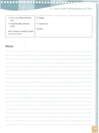 - ---'- ­
VI. Sugerencias metodológicas por libro
G. Pintor que influyó f UChO en
Dalí.
H. A los diez años conoció el
estilo...
I
Lee la palabra en amarIllo y escribe
el nombre de Oalí: I
G. Picasso.
H. Impresionista.
Salvador
NOTAS 

 