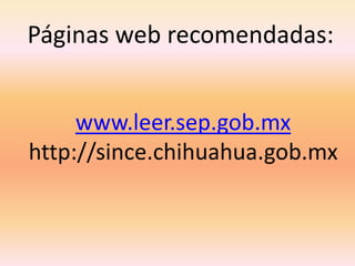 Páginas web recomendadas:


     www.leer.sep.gob.mx
http://since.chihuahua.gob.mx
 