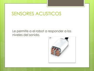 SENSORES ACUSTICOS
Le permite a el robot a responder a los
niveles del sonido.
 