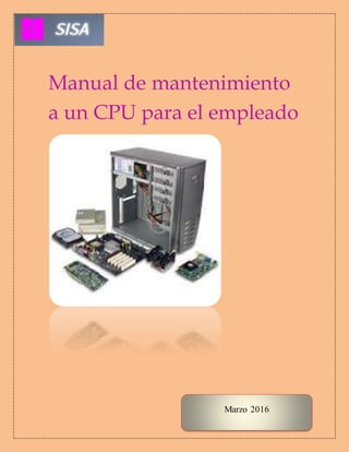 Manual de mantenimiento
a un CPU para el empleado
Marzo 2016
 