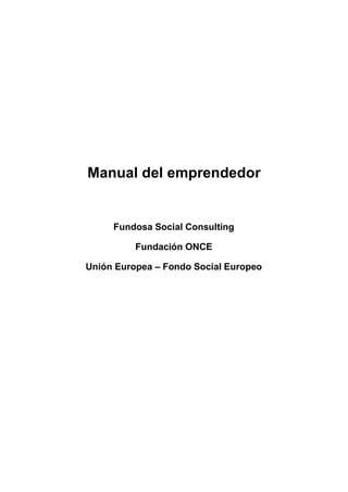 Manual del emprendedor


     Fundosa Social Consulting

          Fundación ONCE

Unión Europea – Fondo Social Europeo
 