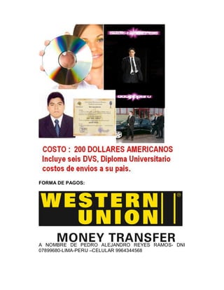 FORMA DE PAGOS:




A NOMBRE DE PEDRO ALEJANDRO REYES RAMOS- DNI
07899680-LIMA-PERU –CELULAR 9964344568
 