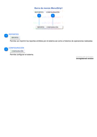 Barra de menús MenuStrip1
REPORTES
Permite ver imprimir los reportes emitidos por el sistema asi como e historico de operaciones realizadas
CONFIGURACIÓN
Permite configurar el sistema.
Created with Dr.Explain
Unregistered version
 