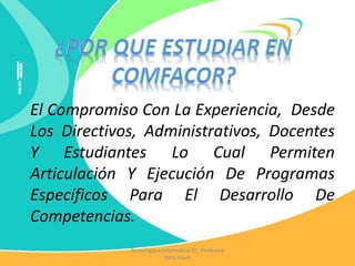Tecnología e Informática IEC Profesora
Katia Pautt
El Compromiso Con La Experiencia, Desde
Los Directivos, Administrativos, Docentes
Y Estudiantes Lo Cual Permiten
Articulación Y Ejecución De Programas
Específicos Para El Desarrollo De
Competencias.
 