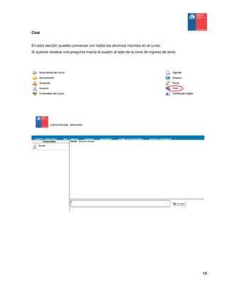 12
Chat
En esta sección puedes conversar con todos los alumnos inscritos en el curso.
Si quieres recalcar una pregunta marca el cuadro al lado de la zona de ingreso de texto.
 
