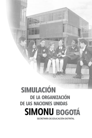 DE LAS NACIONES UNIDAS
SIMULACIÓN
BOGOTÁ
DE LA ORGANIZACIÓN
SECRETARÍA DE EDUCACIÓN DISTRITAL
SIMONU
 
