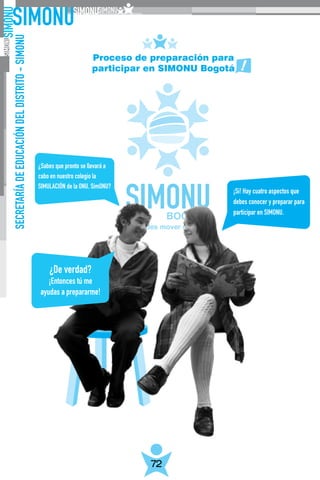 ¡Si! Hay cuatro aspectos que
debes conocer y preparar para
participar en SIMONU.
SECRETARÍADEEDUCACIÓNDELDISTRITO-SIMONU
72
Proceso de preparación para
participar en SIMONU Bogotá
 