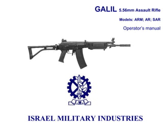 GALIL 5.56mm Assault Rifle
Models: ARM; AR; SAR
Operator’s manual
ISRAEL MILITARY INDUSTRIES
 