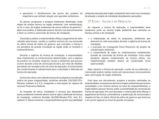 27Cartilha de Licenciamento Ambiental
n
n
∙ apresentar o detalhamento das partes dos projetos de
engenharia que tenham relação com questões ambientais.
Os planos, programas e projetos ambientais detalhados serão
objeto de análise técnica no órgão ambiental, com manifestação,
se for o caso, de órgãos ambientais de outras esferas de governo34
.
Após essa análise, é elaborado parecer técnico com posicionamento
a favor ou contra a concessão da licença de instalação.
Concluída a análise, o empreendedor efetua o pagamento do valor
cobrado pela licença, recebe-a e publica anúncio de sua concessão
no diário oficial da esfera de governo que concedeu a licença e
em periódico de grande circulação na região onde se instalará o
empreendimento.
Durante a vigência da licença de instalação, o empreendedor
deve implementar as condicionantes determinadas, com o objetivo
de prevenir ou remediar impactos sociais e ambientais que possam
ocorrer durante a fase de construção da obra, por meio de medidas
que devem ser tomadas antes do início de operação. O cumprimento
das condicionantes é indispensável para a solicitação e obtenção da
licença de operação.
O início das obras sem a devida licença de instalação é considerado
indício de grave irregularidade, conforme Acórdão 516/2003-TCU-
Plenário (subitem 9.2.3.2), ensejando a interrupção do repasse de
recursos financeiros federais.
As licitações de obras, instalações e serviços que demandem
licença ambiental somente devem ocorrer após a obtenção da licença
de instalação, conforme Acórdão 26/2002-Plenário-TCU, item 8.2,
subitem ‘e’. Nesse momento, o empreendimento já tem sua viabilidade
ambiental atestada pelo órgão competente bem como sua concepção,
localização e projeto de instalação devidamente aprovados.
5ª ETAPA - LICENÇA DE OPERAÇÃO
Ao requerer a licença de operação, o empreendedor deve
comprovar junto ao mesmo órgão ambiental que concedeu as
licenças prévia e de instalação:
∙ a implantação de todos os programas ambientais que
deveriam ter sido executados durante a vigência da licença de
instalação;
∙ a execução do cronograma físico-ﬁnanceiro do projeto de
compensação ambiental;
∙ o cumprimento de todas as condicionantes estabelecidas
quando da concessão da licença de instalação. Caso esteja
pendente alguma condicionante da licença prévia, sua
implementação também deverá ser comprovada nessa
oportunidade.
Após requerer a licença de operação, e antes da sua obtenção, o
interessado poderá realizar testes pré-operacionais exclusivamente
após autorização do órgão ambiental.
Com base nos documentos, projetos e estudos solicitados ao
empreendedor,empareceresdeoutrosórgãosambientaisporventura
consultados e em vistoria técnica no local do empreendimento, o
órgão elabora parecer técnico sobre a possibilidade da concessão da
licença de operação. Em caso favorável, o interessado deve efetuar o
pagamento da licença e providenciar a publicação de comunicado a
respeito do fato no diário oficial da esfera de governo que licenciou
e em jornal regional ou local de grande circulação.
 