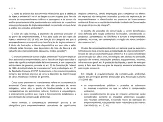Tribunal de Contas da União42
n
n
O custo da análise dos documentos necessários para a obtenção
da licença ambiental56
inclui as despesas com viagens para fins de
vistoria do empreendimento (diárias e passagens) e os custos da
análise propriamente dita, que considera os salários e os respectivos
encargos da equipe do órgão responsável, no período em que durar
a análise dos estudos ambientais57
.
O valor de cada licença, a depender do potencial poluidor e/
ou porte do empreendimento, é fixo para cada um dos tipos de
licença ambiental (LP, LI, LO), em função da categoria em que o
empreendimento se enquadra na classificação do órgão ambiental.
A título de ilustração, o Ibama disponibiliza em seu sítio o valor
cobrado pelas licenças, que dependerá do tipo de licença e do
tamanho do empreendimento (pequeno, médio, grande)58
.
O pronunciamento de outros órgãos ambientais59
não deve implicar
ônus adicional ao empreendedor, pois o fato de um órgão consultar o
outro não significa multiplicidade de licenciamento, e sim cooperação
entre esferas de governo, prevista no art. 23 da Constituição Federal
de 1988. A multiplicidade de licenciamento60
está proibida pelo art. 7º
da Resolução Conama 237/97. Do contrário, o licenciamento poderia
tornar-se por demais oneroso, se viesse a depender da manifestação
de várias instâncias e esferas de governo.
Outro custo presente no licenciamento refere-se à compensação
ambiental. Como alguns impactos não são possíveis de serem
mitigados, entre eles a perda da biodiversidade e de áreas
representativas do patrimônio cultural, histórico e arqueológico,
o ordenamento jurídico que regra o licenciamento estabeleceu a
possibilidade da compensação ambiental.
Nesse sentido, a compensação ambiental61
passou a ser
obrigatória para empreendimentos causadores de significativo
impacto ambiental, sendo empregada para compensar os efeitos
de impactos não mitigáveis ocorridos quando da implantação de
empreendimentos e identificados no processo de licenciamento
ambiental.EstesrecursossãodestinadosàsUnidadesdeConservação
do grupo de proteção integral62
.
A escolha de unidades de conservação a serem beneficiadas
será definida pelo órgão ambiental licenciador, considerando as
propostas apresentadas no EIA/Rima e ouvido o empreendedor,
podendo, inclusive, ser contemplada a criação de novas unidades
de conservação63
.
O valor da compensação ambiental será sempre igual ou superior a
0,5% do custo total previsto para a implantação do empreendimento64
.
A base de cálculo da compensação ambiental é o custo considerado
para execução das obras civis, tecnologia a ser adotada na atividade,
aquisição de terreno, instalações prediais, equipamentos, insumos,
infra-estrutura geral, etc. A gradação da alíquota, a partir de meio por
cento, é feita com base no grau de impacto ambiental estabelecido
pelo órgão ambiental.
Em relação à regulamentação da compensação ambiental,
alguns dos principais pontos destacados pela Resolução Conama
371/2006 são:
∙ os empreendedores públicos e privados se submetem
às mesmas exigências no que se refere à compensação
ambiental;
∙ para estabelecimento do grau de impacto ambiental, serão
considerados somente os impactos ambientais causados
aos recursos ambientais, excluindo riscos da operação do
empreendimento, não podendo haver redundância de critérios
(Lei 9.985/00, art. 2º
, IV);
 