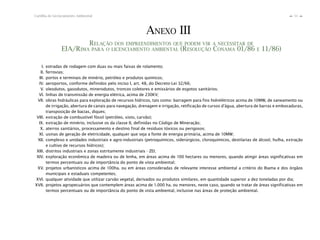 51Cartilha de Licenciamento Ambiental
n
n
ANEXO III
RELAÇÃO DOS EMPREENDIMENTOS QUE PODEM VIR A NECESSITAR DE
EIA/RIMA PARA O LICENCIAMENTO AMBIENTAL (RESOLUÇÃO CONAMA 01/86 E 11/86)
I. estradas de rodagem com duas ou mais faixas de rolamento;
II. ferrovias;
III. portos e terminais de minério, petróleo e produtos químicos;
IV. aeroportos, conforme definidos pelo inciso I, art. 48, do Decreto-Lei 32/66;
V. oleodutos, gasodutos, minerodutos, troncos coletores e emissários de esgotos sanitários;
VI. linhas de transmissão de energia elétrica, acima de 230KV;
VII. obras hidráulicas para exploração de recursos hídricos, tais como: barragem para fins hidrelétricos acima de 10MW, de saneamento ou
de irrigação, abertura de canais para navegação, drenagem e irrigação, retificação de cursos d’água, abertura de barras e embocaduras,
transposição de bacias, diques;
VIII. extração de combustível fóssil (petróleo, xisto, carvão);
IX. extração de minério, inclusive os da classe II, definidas no Código de Mineração;
X. aterros sanitários, processamento e destino final de resíduos tóxicos ou perigosos;
XI. usinas de geração de eletricidade, qualquer que seja a fonte de energia primária, acima de 10MW;
XII. complexo e unidades industriais e agro-industriais (petroquímicos, siderúrgicos, cloroquímicos, destilarias de álcool, hulha, extração
e cultivo de recursos hídricos);
XIII. distritos industriais e zonas estritamente industriais - ZEI;
XIV. exploração econômica de madeira ou de lenha, em áreas acima de 100 hectares ou menores, quando atingir áreas significativas em
termos percentuais ou de importância do ponto de vista ambiental;
XV. projetos urbanísticos acima de 100ha. ou em áreas consideradas de relevante interesse ambiental a critério do Ibama e dos órgãos
municipais e estaduais competentes;
XVI. qualquer atividade que utilizar carvão vegetal, derivados ou produtos similares, em quantidade superior a dez toneladas por dia;
XVII. projetos agropecuários que contemplem áreas acima de 1.000 ha. ou menores, neste caso, quando se tratar de áreas significativas em
termos percentuais ou de importância do ponto de vista ambiental, inclusive nas áreas de proteção ambiental.
 