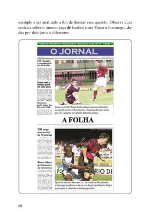28
exemplo a ser analisado a fim de ilustrar essa questão. Observe duas
notícias sobre o mesmo jogo de futebol entre Vasco e Flamengo, da-
das por dois jornais diferentes:
 