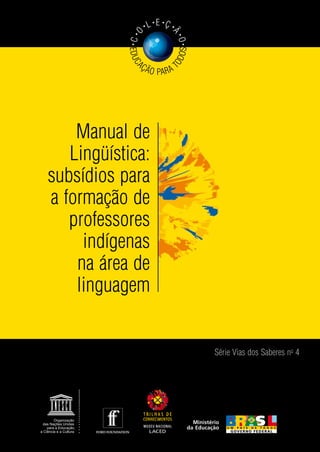 Manual de
Lingüística:
subsídios para
a formação de
professores
indígenas
na área de
linguagem
Série Vias dos Saberes no
4
EDUC
AÇÃO PARA T
ODOS
•C•
O
• L• E •
Ç •
Ã
•O•
 